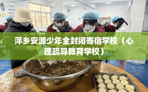 萍乡安源少年全封闭寄宿学校（心理疏导教育学校）