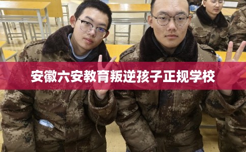 安徽六安教育叛逆孩子正规学校