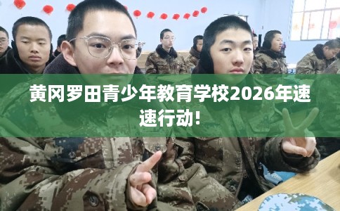 黄冈罗田青少年教育学校2026年速速行动!