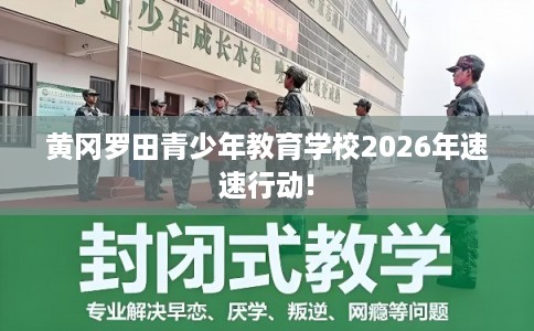 黄冈罗田青少年教育学校2026年速速行动!