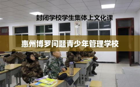 惠州博罗问题青少年管理学校
