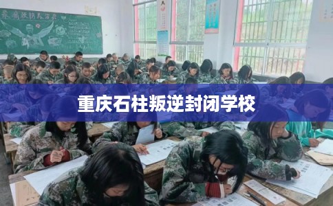 重庆石柱叛逆封闭学校