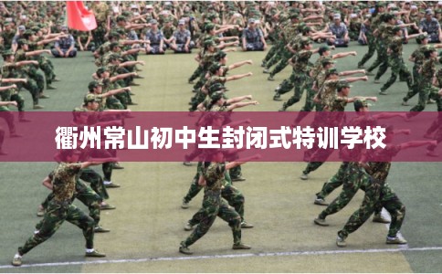 衢州常山初中生封闭式特训学校