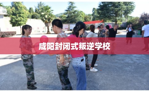 咸阳封闭式叛逆学校