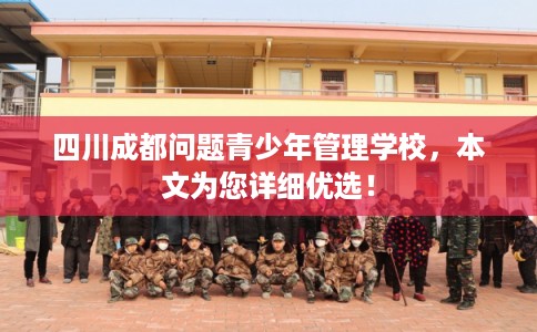 四川成都问题青少年管理学校，本文为您详细优选！