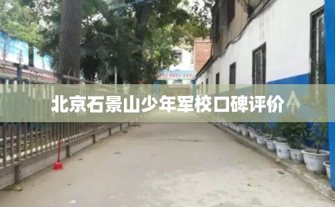 北京石景山少年军校口碑评价