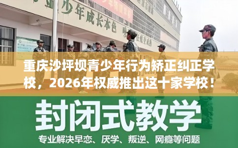 重庆沙坪坝青少年行为矫正纠正学校,2026年权威推出这十家学校! 重庆沙坪坝青少年行为矫正纠正学校,2026年权威推出这十家学校!