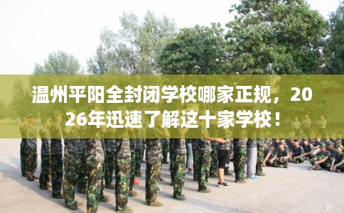 温州平阳全封闭学校哪家正规，2026年迅速了解这十家学校！