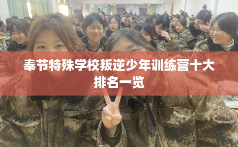 奉节特殊学校叛逆少年训练营十大排名一览