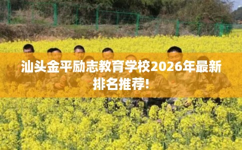 汕头金平励志教育学校2026年最新排名推荐! 汕头金平励志教育学校2026年最新排名推荐!