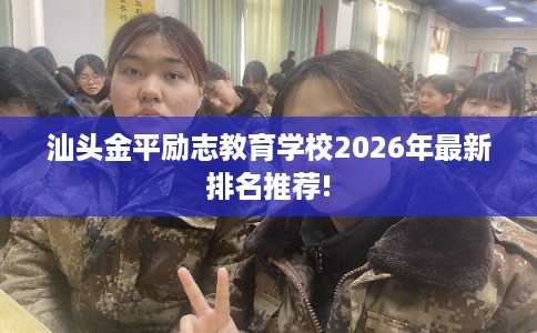 汕头金平励志教育学校2026年最新排名推荐! 汕头金平励志教育学校2026年最新排名推荐!