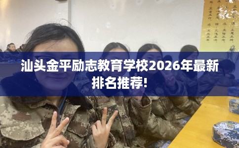 汕头金平励志教育学校2026年最新排名推荐! 汕头金平励志教育学校2026年最新排名推荐!