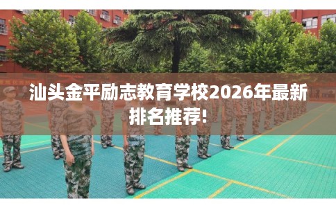 汕头金平励志教育学校2026年最新排名推荐!