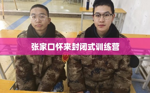 张家口怀来封闭式训练营