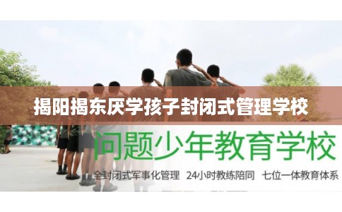 揭阳揭东厌学孩子封闭式管理学校 揭阳揭东厌学孩子封闭式管理学校