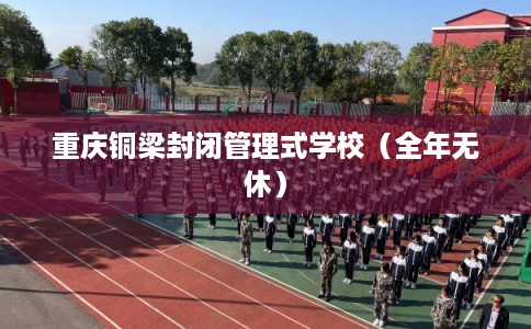 重庆铜梁封闭管理式学校（全年无休）