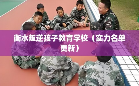 衡水叛逆孩子教育学校（实力名单更新）