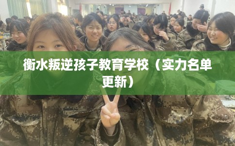 衡水叛逆孩子教育学校（实力名单更新）