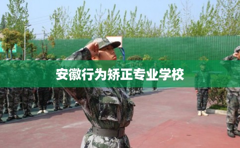 安徽行为矫正专业学校