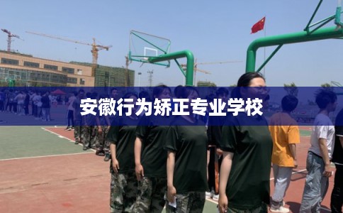 安徽行为矫正专业学校