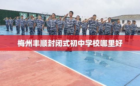 梅州丰顺封闭式初中学校哪里好