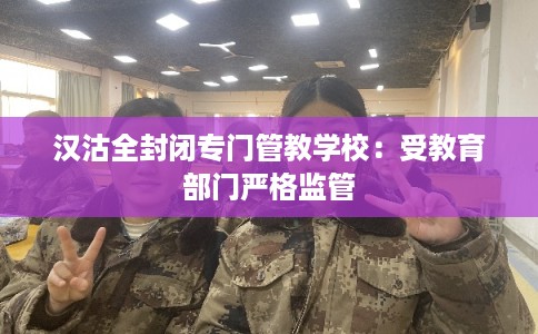 汉沽全封闭专门管教学校：受教育部门严格监管