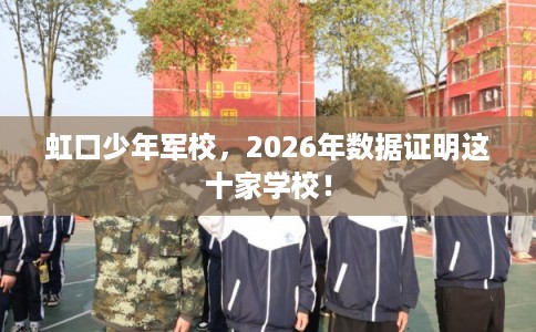 虹口少年军校，2026年数据证明这十家学校！