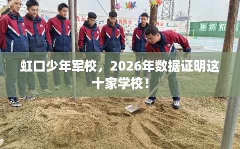 虹口少年军校，2026年数据证明这十家学校！