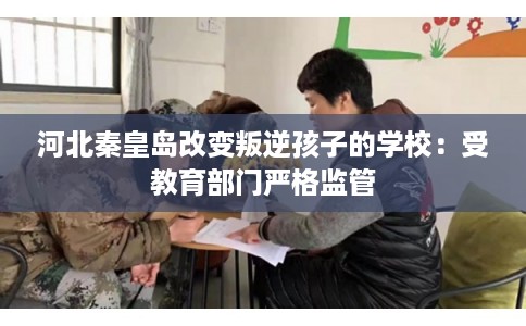 河北秦皇岛改变叛逆孩子的学校:受教育部门严格监管 河北秦皇岛改变叛逆孩子的学校:受教育部门严格监管