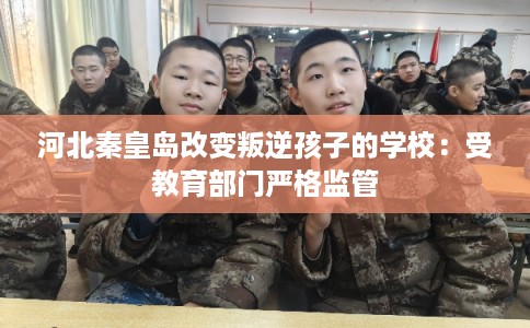 河北秦皇岛改变叛逆孩子的学校：受教育部门严格监管