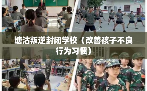 塘沽叛逆封闭学校（改善孩子不良行为习惯）