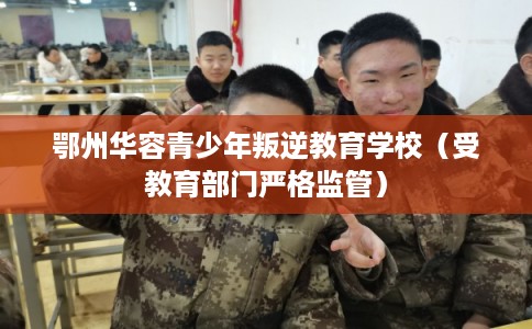 鄂州华容青少年叛逆教育学校(受教育部门严格监管) 鄂州华容青少年叛逆教育学校(受教育部门严格监管)