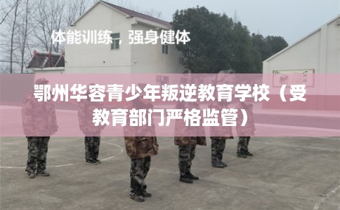 鄂州华容青少年叛逆教育学校(受教育部门严格监管) 鄂州华容青少年叛逆教育学校(受教育部门严格监管)