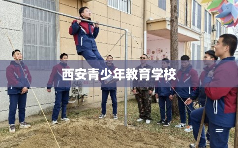 西安青少年教育学校 西安青少年教育学校