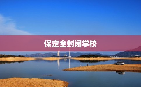 保定全封闭学校 保定全封闭学校