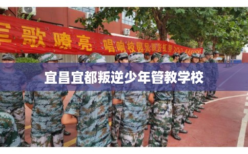宜昌宜都叛逆少年管教学校 宜昌宜都叛逆少年管教学校