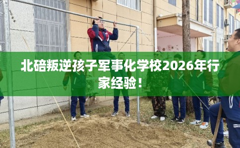 北碚叛逆孩子军事化学校2026年行家经验！