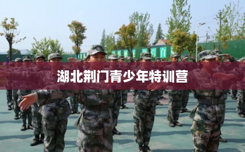 湖北荆门青少年特训营