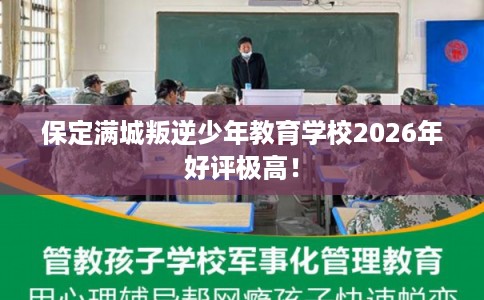 保定满城叛逆少年教育学校2026年好评极高！