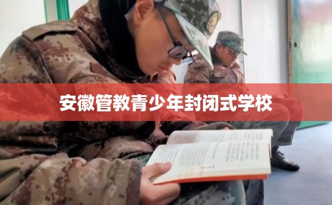安徽管教青少年封闭式学校
