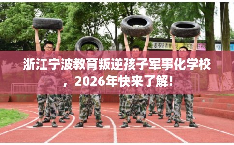 浙江宁波教育叛逆孩子军事化学校，2026年快来了解!