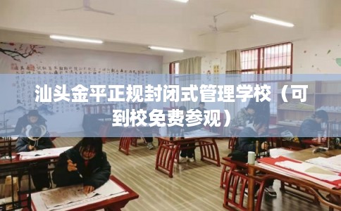 汕头金平正规封闭式管理学校（可到校免费参观）