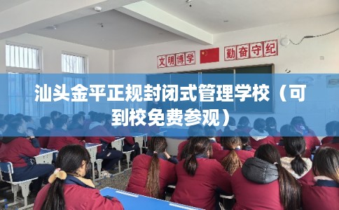 汕头金平正规封闭式管理学校（可到校免费参观）