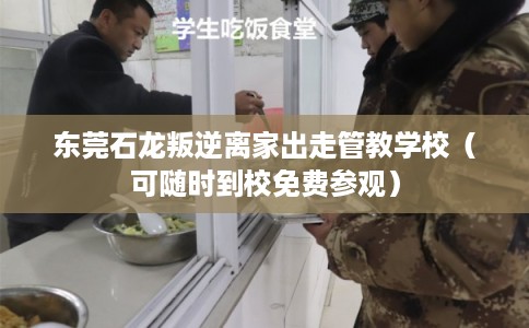 东莞石龙叛逆离家出走管教学校(可随时到校免费参观) 东莞石龙叛逆离家出走管教学校(可随时到校免费参观)