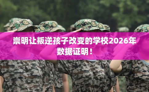 崇明让叛逆孩子改变的学校2026年数据证明！