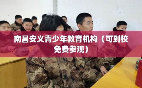 南昌安义青少年教育机构(可到校免费参观) 南昌安义青少年教育机构(可到校免费参观)