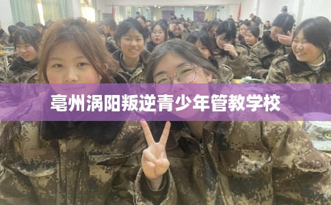 亳州涡阳叛逆青少年管教学校
