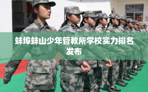 蚌埠蚌山少年管教所学校实力排名发布