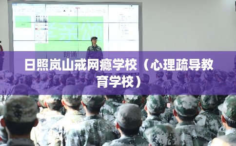 日照岚山戒网瘾学校（心理疏导教育学校）
