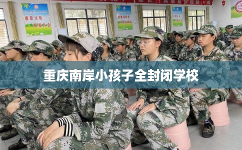 重庆南岸小孩子全封闭学校